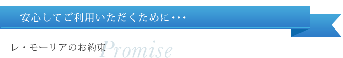 安心してご利用いただくために…レ・モーリアのお約束